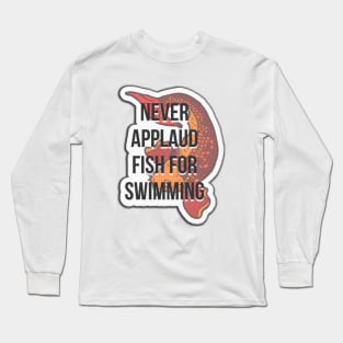 Never applaud fish for swimming Long Sleeve T-Shirt